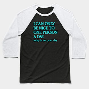 I Can Only Be Nice To One Person A Day. Today Is Not Your Day. Baseball T-Shirt